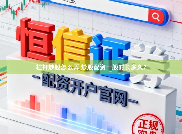 杠杆炒股怎么弄 炒股配资一般时长多久？