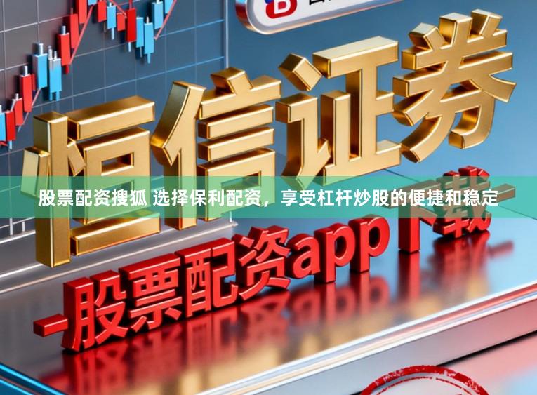 股票配资搜狐 选择保利配资，享受杠杆炒股的便捷和稳定