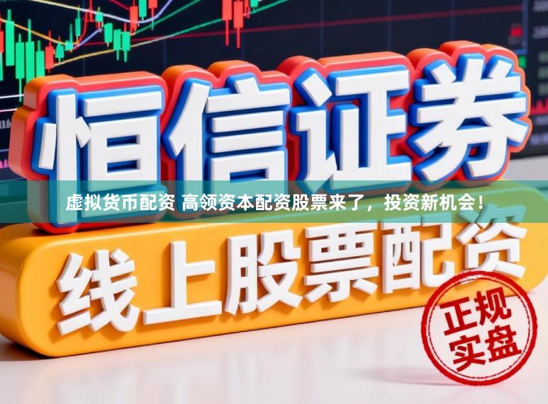 虚拟货币配资 高领资本配资股票来了，投资新机会！