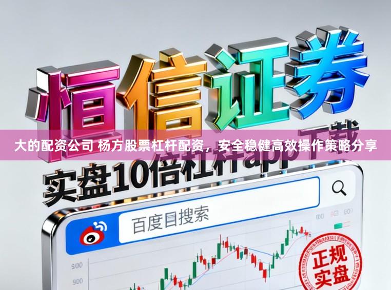大的配资公司 杨方股票杠杆配资，安全稳健高效操作策略分享