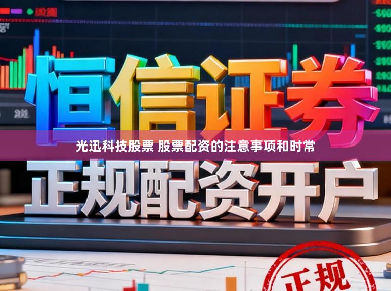 光迅科技股票 股票配资的注意事项和时常