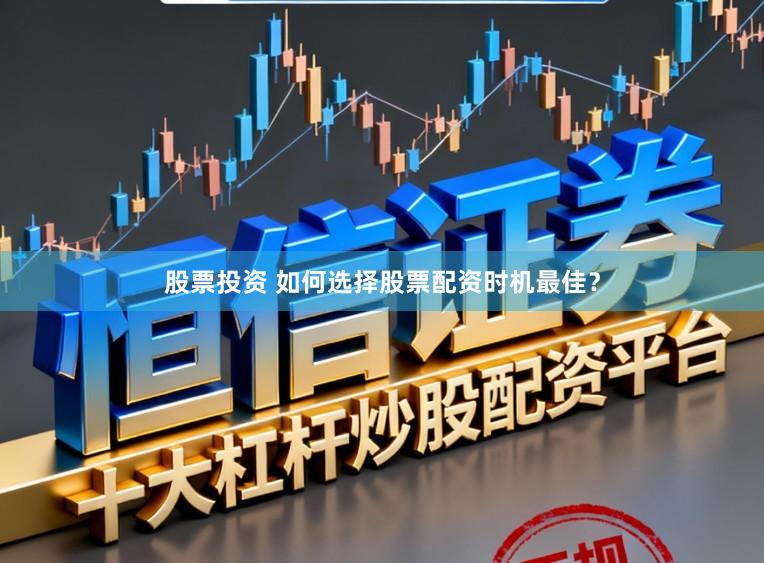 股票投资 如何选择股票配资时机最佳？