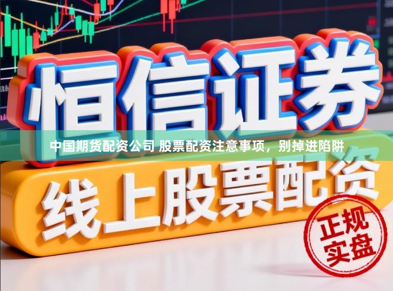 中国期货配资公司 股票配资注意事项，别掉进陷阱