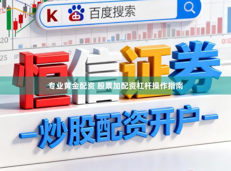 专业黄金配资 股票加配资杠杆操作指南