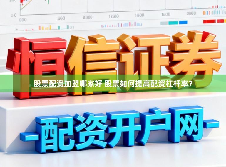 股票配资加盟哪家好 股票如何提高配资杠杆率？