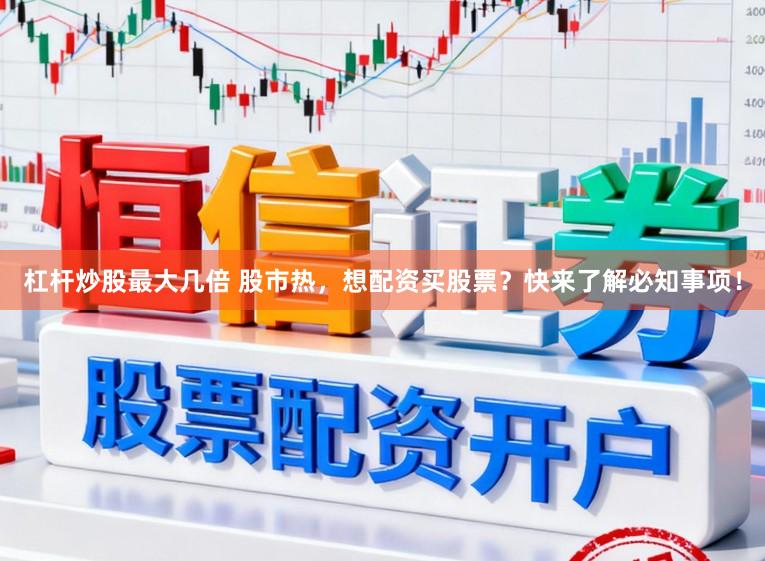 杠杆炒股最大几倍 股市热,想配资买股票?快来了解必知事项!