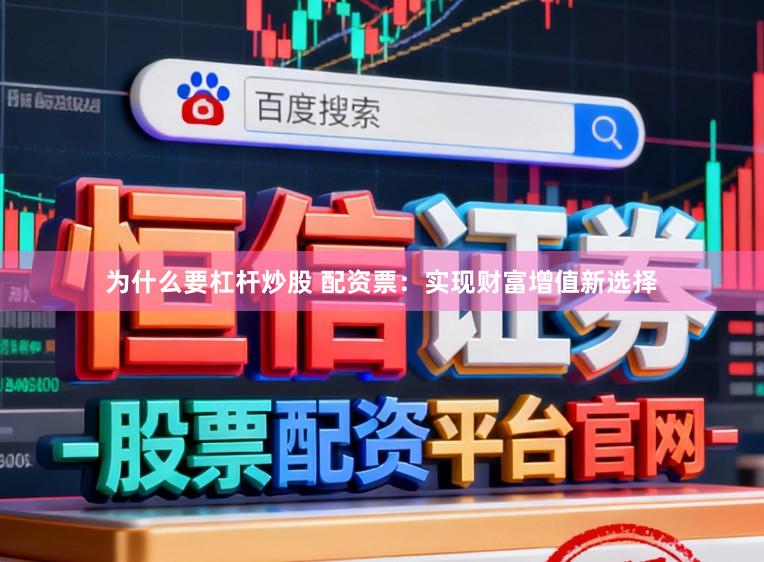 为什么要杠杆炒股 配资票:实现财富增值新选择
