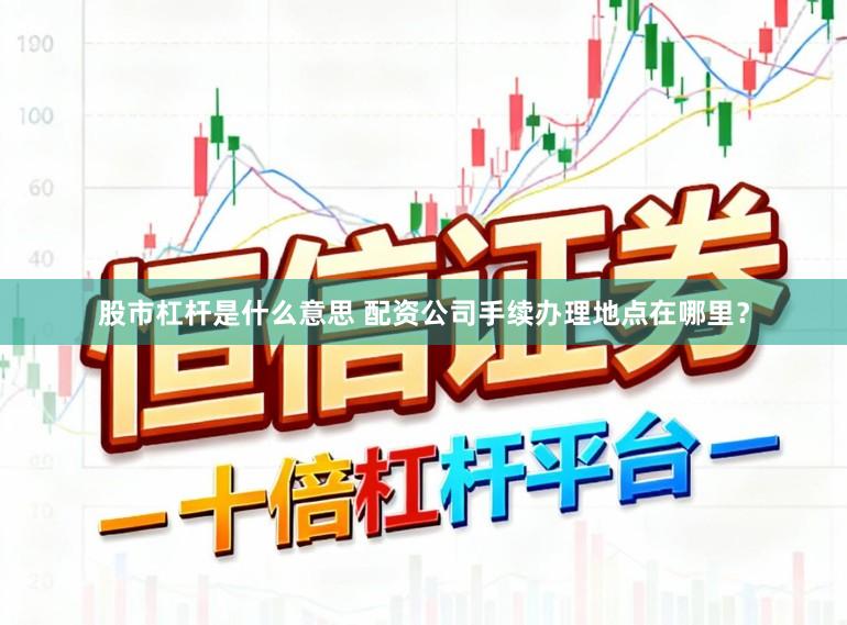 股市杠杆是什么意思 配资公司手续办理地点在哪里？
