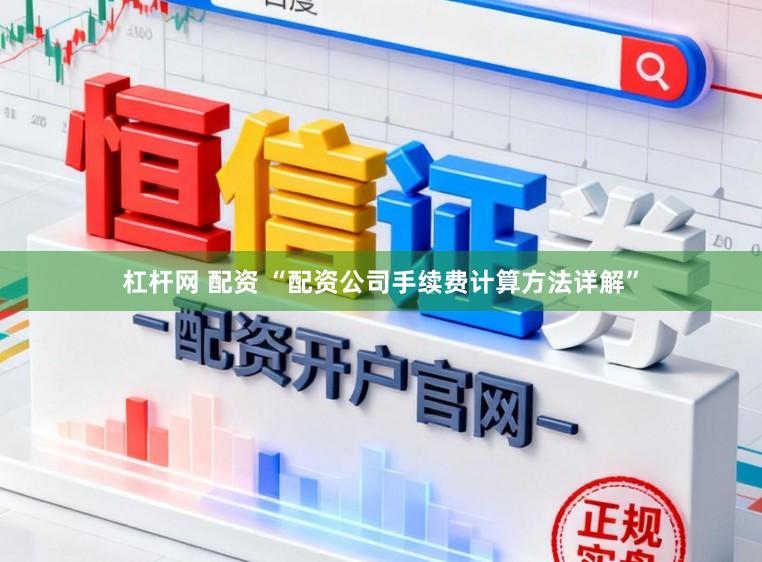 杠杆网 配资 “配资公司手续费计算方法详解”