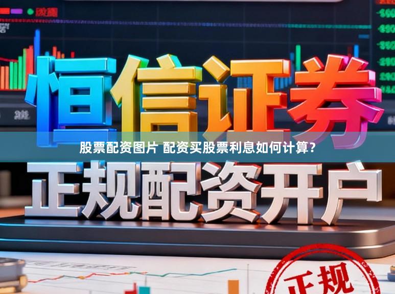 股票配资图片 配资买股票利息如何计算？