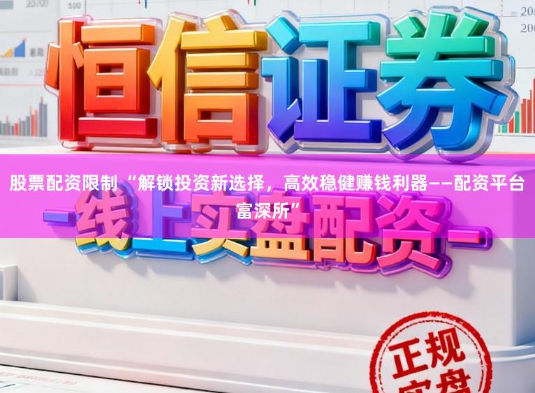 股票配资限制 “解锁投资新选择，高效稳健赚钱利器——配资平台富深所”