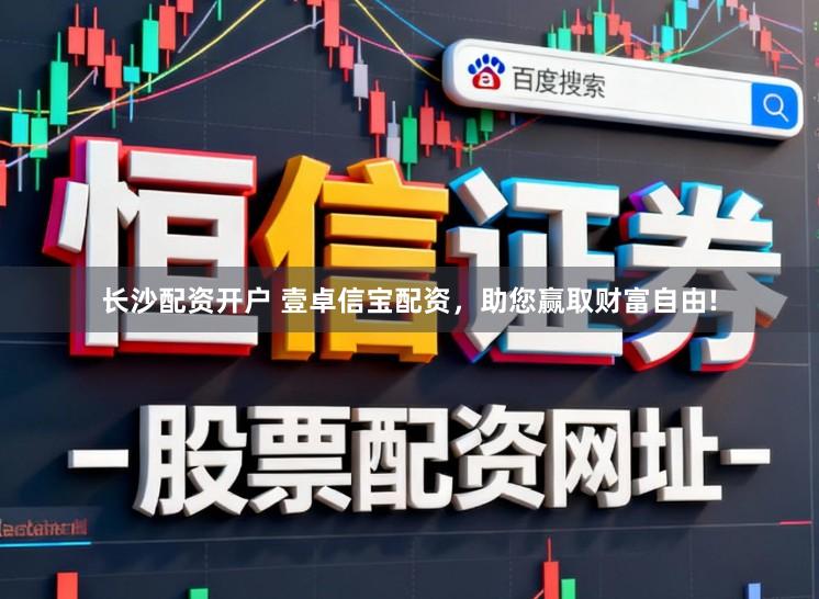 长沙配资开户 壹卓信宝配资，助您赢取财富自由!