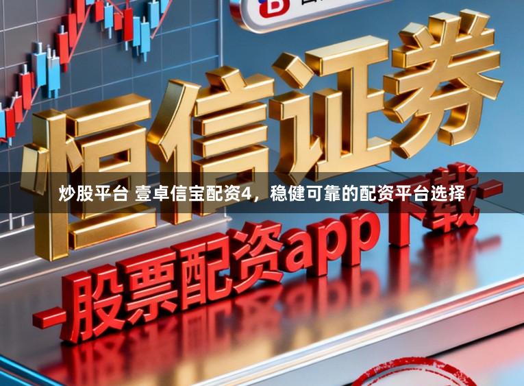 炒股平台 壹卓信宝配资4，稳健可靠的配资平台选择