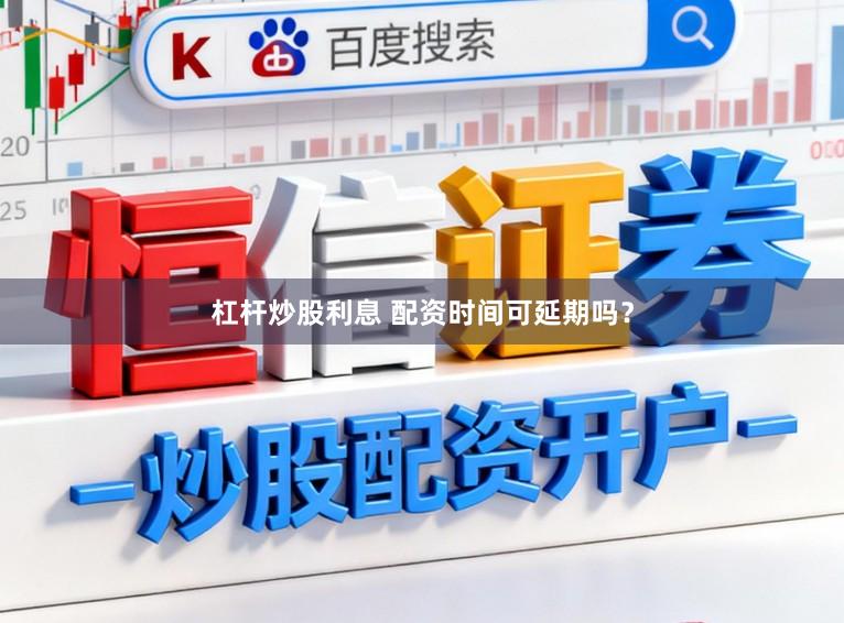 杠杆炒股利息 配资时间可延期吗？