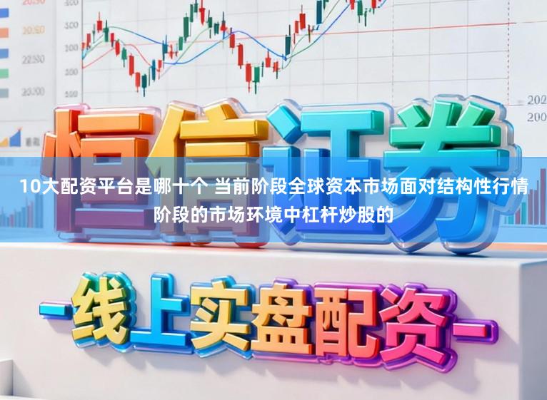 10大配资平台是哪十个 当前阶段全球资本市场面对结构性行情阶段的市场环境中杠杆炒股的