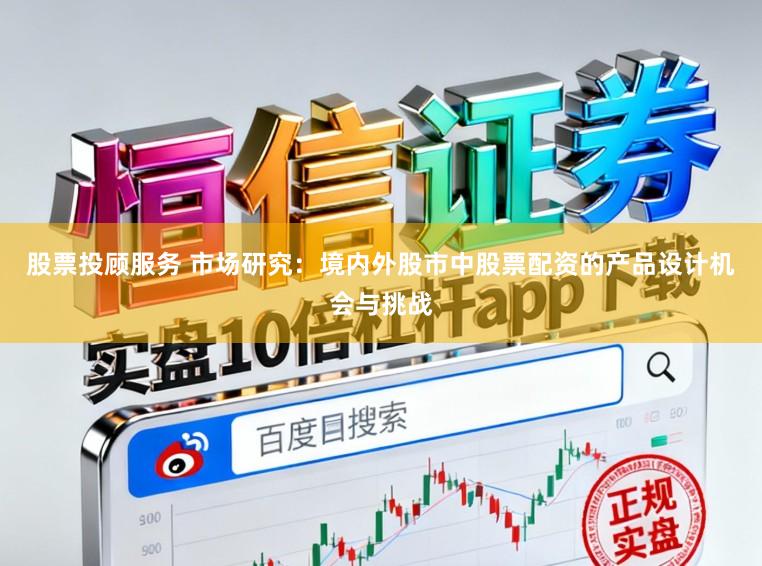 股票投顾服务 市场研究：境内外股市中股票配资的产品设计机会与挑战