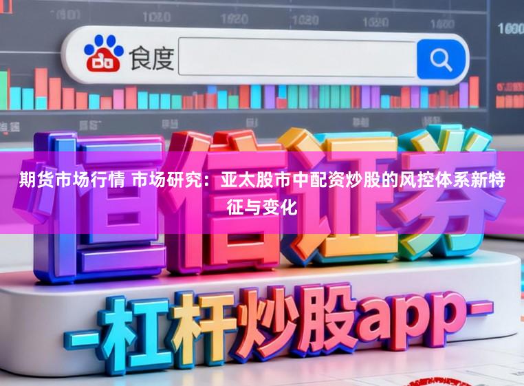 期货市场行情 市场研究：亚太股市中配资炒股的风控体系新特征与变化