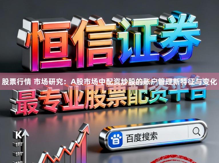 股票行情 市场研究:A股市场中配资炒股的账户管理新特征与变化