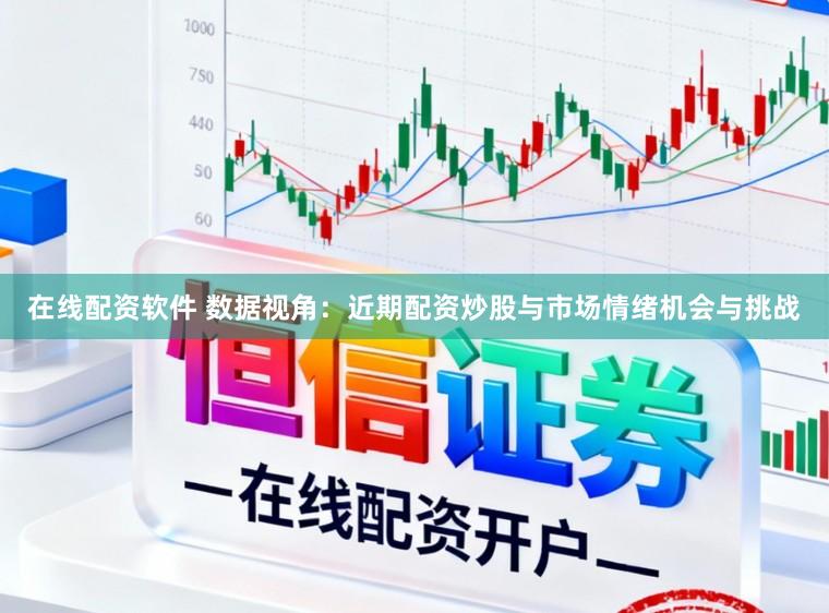在线配资软件 数据视角：近期配资炒股与市场情绪机会与挑战
