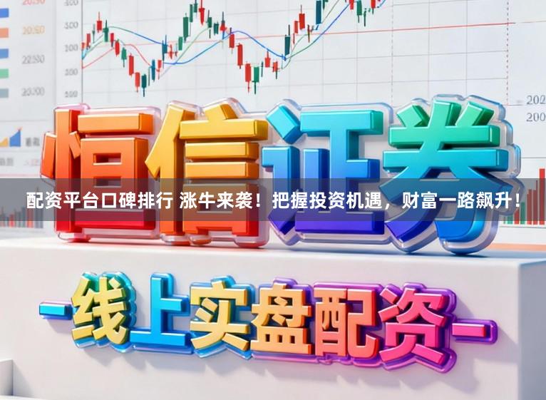 配资平台口碑排行 涨牛来袭！把握投资机遇，财富一路飙升！