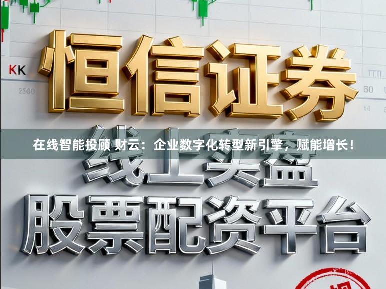 在线智能投顾 财云：企业数字化转型新引擎，赋能增长！
