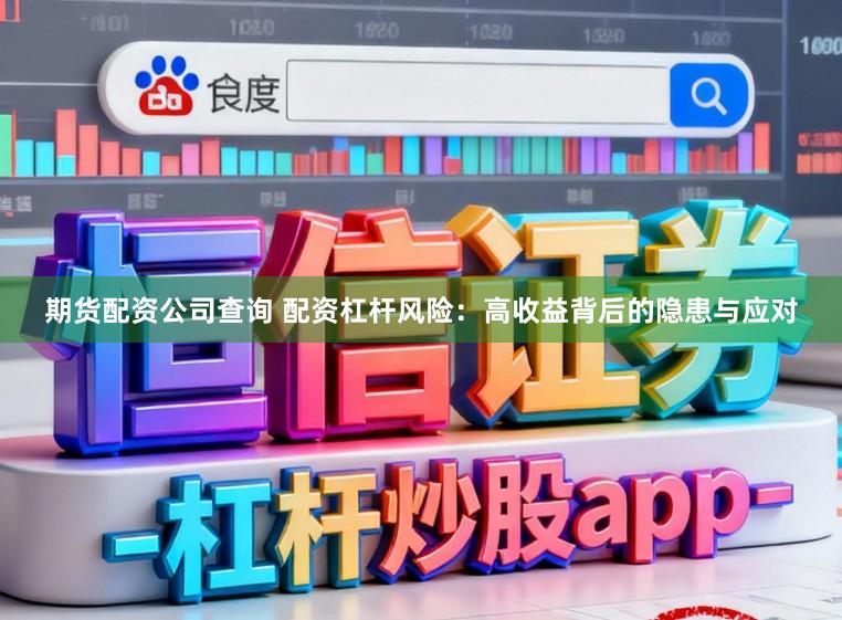 期货配资公司查询 配资杠杆风险：高收益背后的隐患与应对