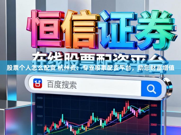 股票个人怎么配资 杭州资：专业股票配资平台，助您财富增值