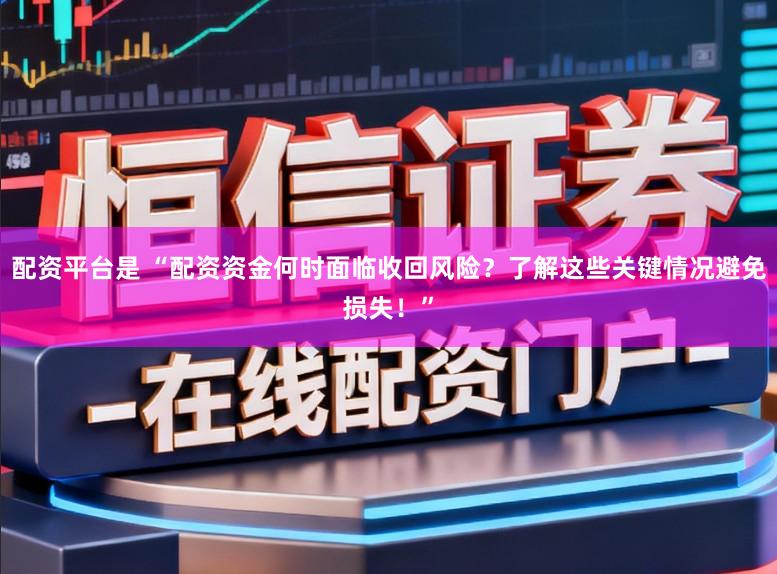 配资平台是 “配资资金何时面临收回风险？了解这些关键情况避免损失！”