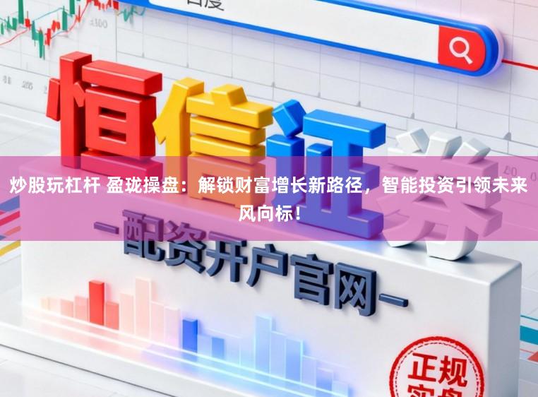 炒股玩杠杆 盈珑操盘：解锁财富增长新路径，智能投资引领未来风向标！