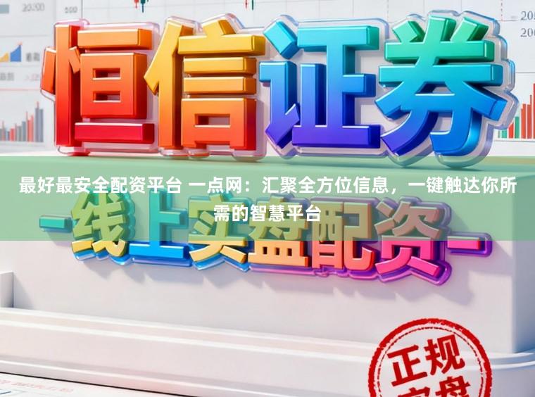 最好最安全配资平台 一点网：汇聚全方位信息，一键触达你所需的智慧平台