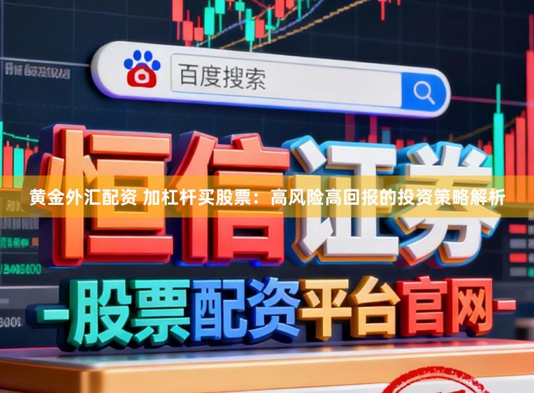 黄金外汇配资 加杠杆买股票：高风险高回报的投资策略解析
