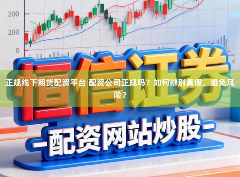 正规线下期货配资平台 配资公司正规吗？如何辨别真假，避免风险？