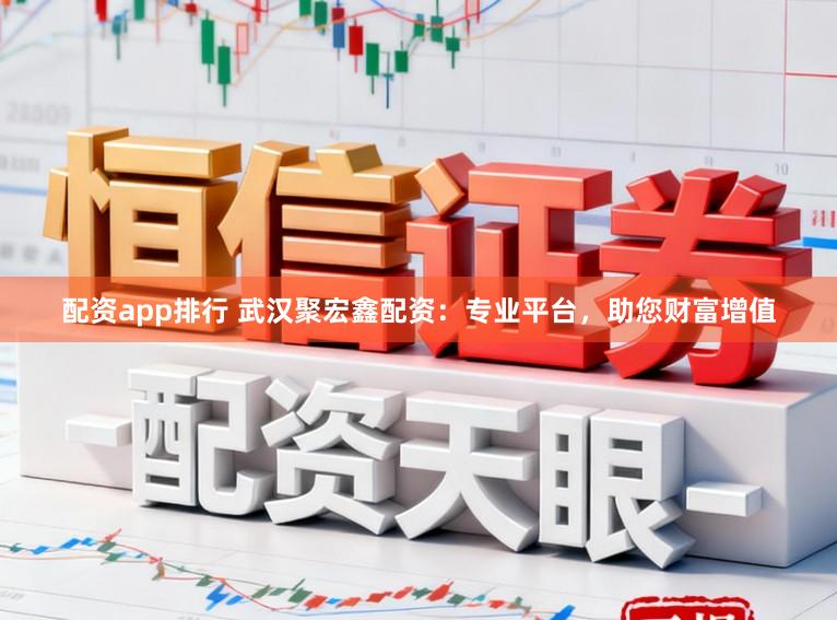 配资app排行 武汉聚宏鑫配资：专业平台，助您财富增值