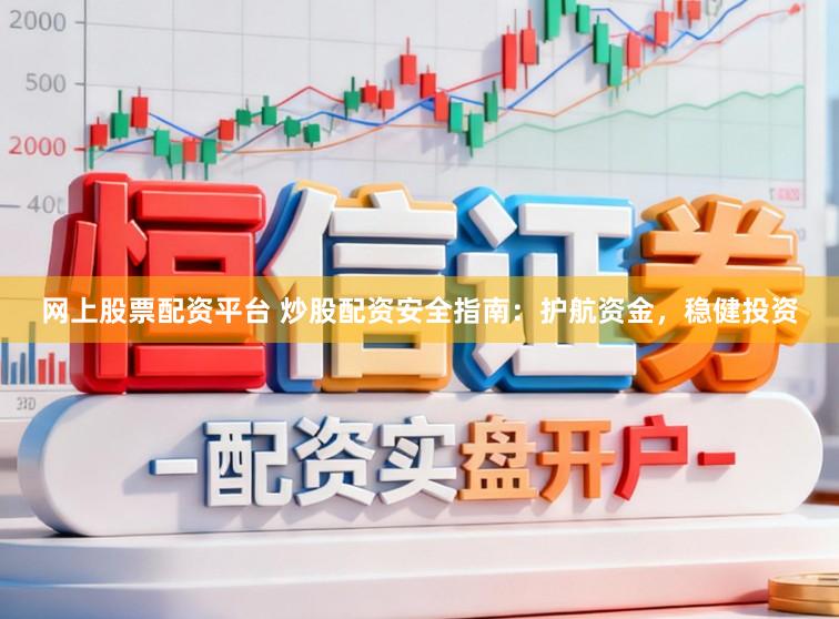 网上股票配资平台 炒股配资安全指南：护航资金，稳健投资