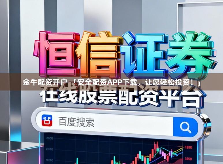金牛配资开户 「安全配资APP下载，让您轻松投资！」