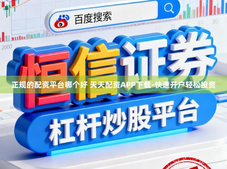 正规的配资平台哪个好 天天配资APP下载-快速开户轻松投资
