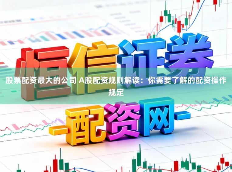 股票配资最大的公司 A股配资规则解读：你需要了解的配资操作规定