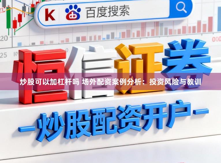炒股可以加杠杆吗 场外配资案例分析：投资风险与教训