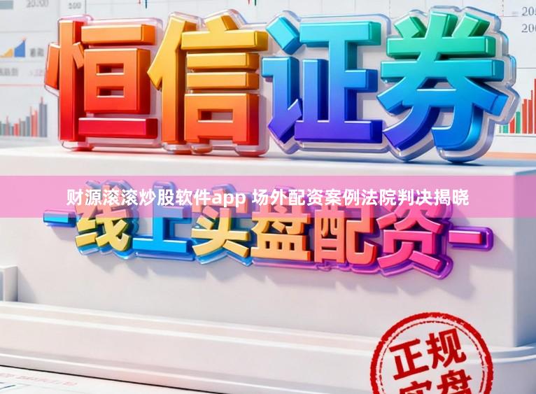 财源滚滚炒股软件app 场外配资案例法院判决揭晓