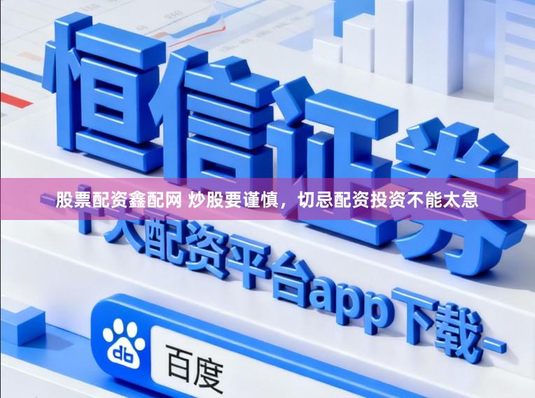 股票配资鑫配网 炒股要谨慎，切忌配资投资不能太急
