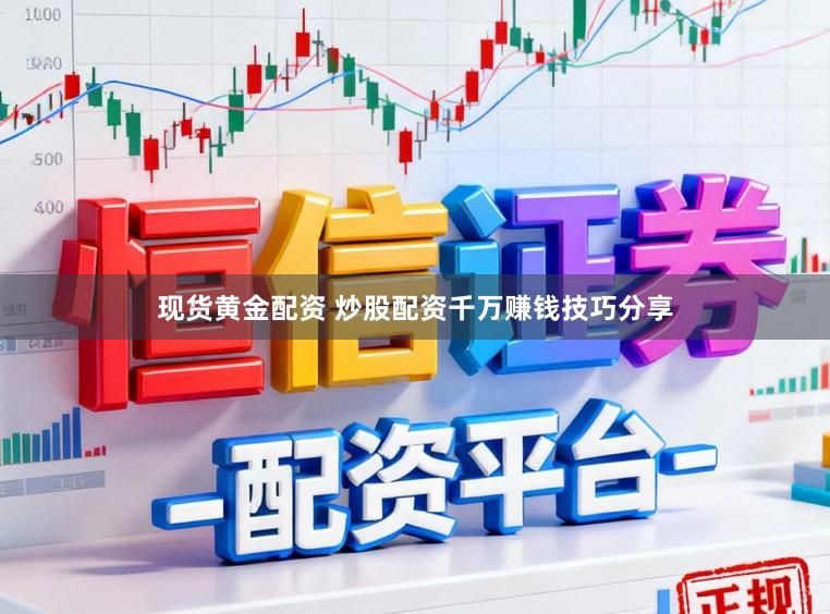 现货黄金配资 炒股配资千万赚钱技巧分享