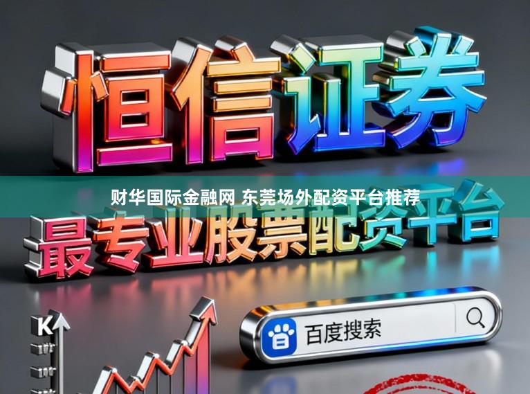 财华国际金融网 东莞场外配资平台推荐