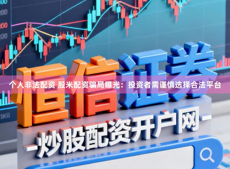 个人非法配资 股米配资骗局曝光：投资者需谨慎选择合法平台