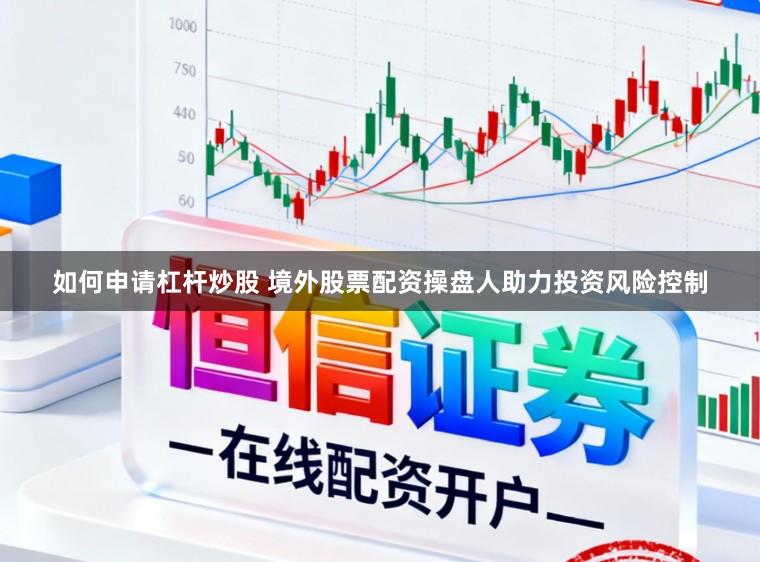 如何申请杠杆炒股 境外股票配资操盘人助力投资风险控制