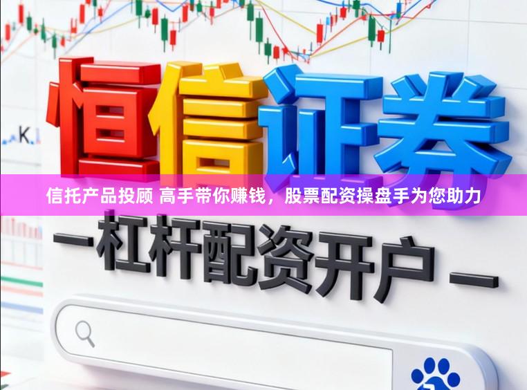 信托产品投顾 高手带你赚钱，股票配资操盘手为您助力
