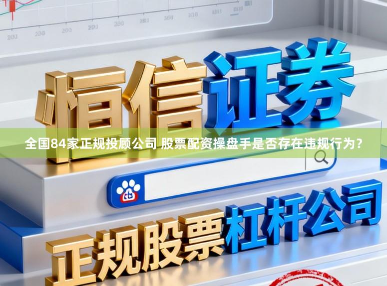 全国84家正规投顾公司 股票配资操盘手是否存在违规行为？