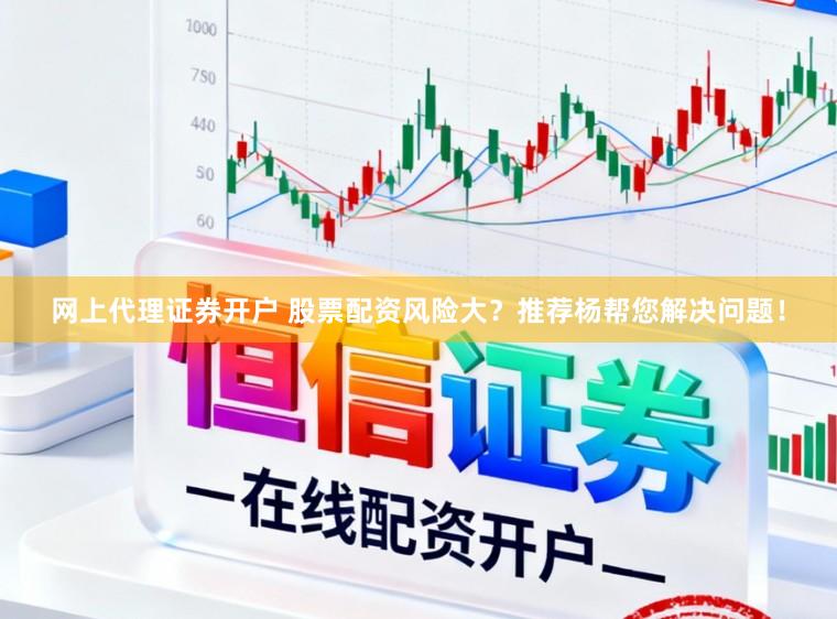 网上代理证券开户 股票配资风险大？推荐杨帮您解决问题！