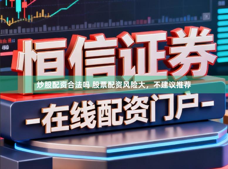 炒股配资合法吗 股票配资风险大，不建议推荐