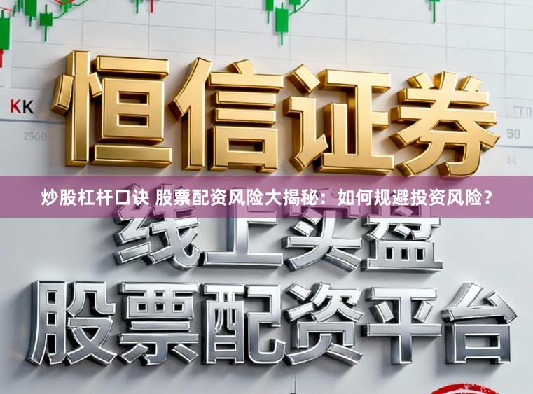 炒股杠杆口诀 股票配资风险大揭秘：如何规避投资风险？