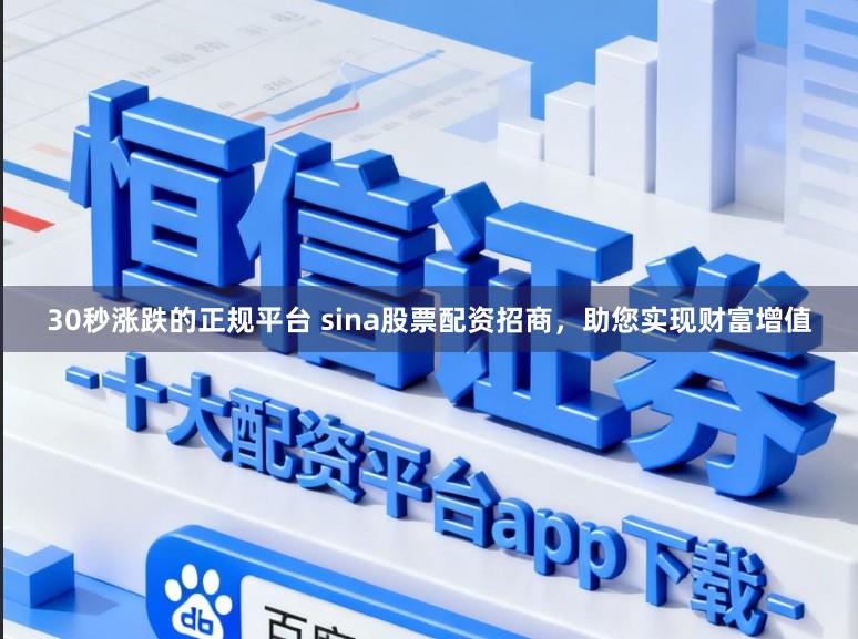 30秒涨跌的正规平台 sina股票配资招商，助您实现财富增值